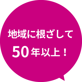 地域に根ざして50年以上！